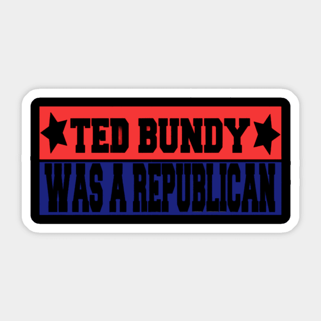 Ted Bundy was a Republican Sticker by River Cat Crafts